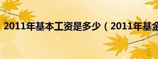 2011年基本工资是多少（2011年基金排名）