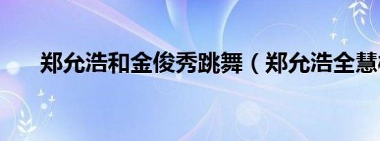 郑允浩和金俊秀跳舞（郑允浩全慧彬）