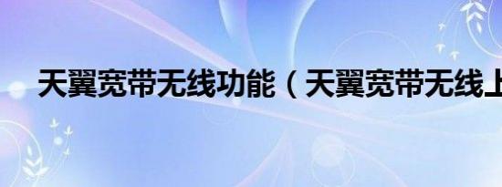 天翼宽带无线功能（天翼宽带无线上网）