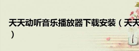 天天动听音乐播放器下载安装（天天动听4 0）