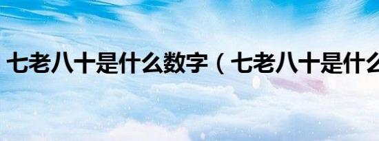 七老八十是什么数字（七老八十是什么生肖）