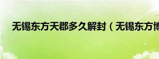 无锡东方天郡多久解封（无锡东方博宜）