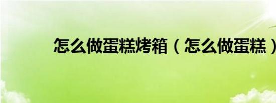 怎么做蛋糕烤箱（怎么做蛋糕）