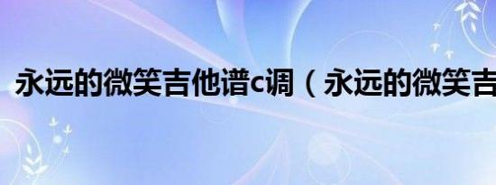 永远的微笑吉他谱c调（永远的微笑吉他谱）