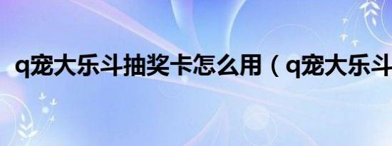 q宠大乐斗抽奖卡怎么用（q宠大乐斗图标）