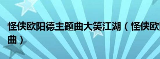 怪侠欧阳德主题曲大笑江湖（怪侠欧阳德主题曲）