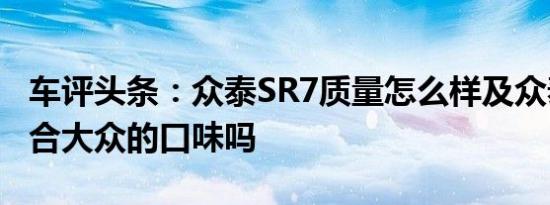 车评头条：众泰SR7质量怎么样及众泰SR7符合大众的口味吗