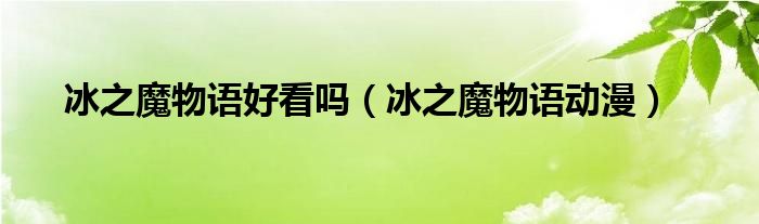 冰之魔物语好看吗（冰之魔物语动漫）