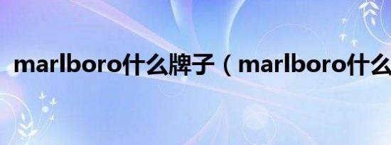 marlboro什么牌子（marlboro什么意思）
