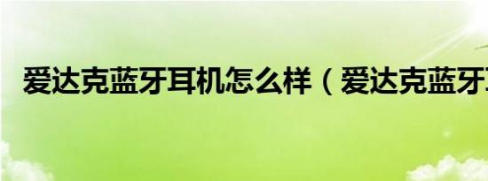 爱达克蓝牙耳机怎么样（爱达克蓝牙耳机）