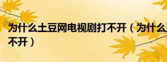 为什么土豆网电视剧打不开（为什么土豆网打不开）
