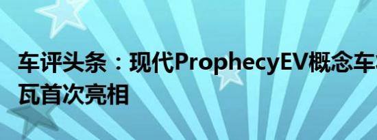 车评头条：现代ProphecyEV概念车将在日内瓦首次亮相