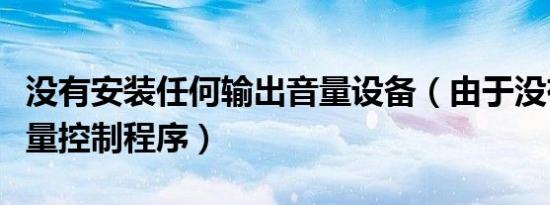没有安装任何输出音量设备（由于没有安装音量控制程序）