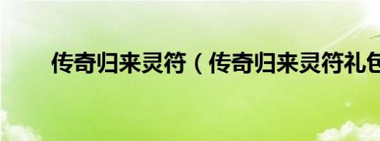 传奇归来灵符（传奇归来灵符礼包）