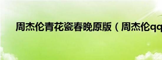 周杰伦青花瓷春晚原版（周杰伦qq号）