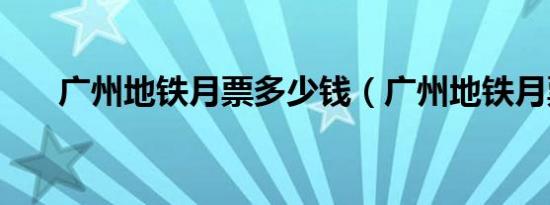 广州地铁月票多少钱（广州地铁月票）