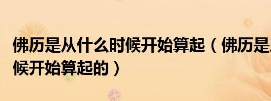 佛历是从什么时候开始算起（佛历是从什么时候开始算起的）