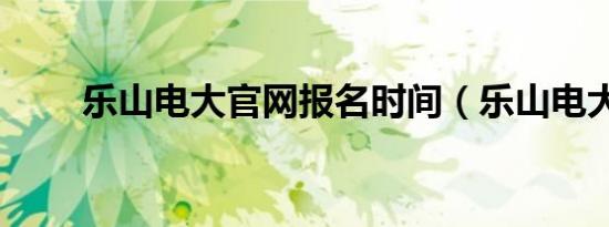 乐山电大官网报名时间（乐山电大）