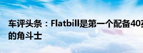 车评头条：Flatbill是第一个配备40英寸轮胎的角斗士