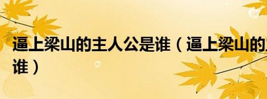 逼上梁山的主人公是谁（逼上梁山的主人公是谁）