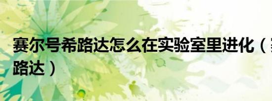 赛尔号希路达怎么在实验室里进化（赛尔号希路达）