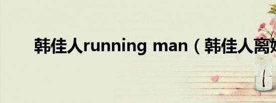 韩佳人running man（韩佳人离婚）