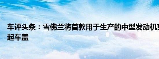 车评头条：雪佛兰将首款用于生产的中型发动机克尔维特掀起车盖