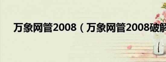万象网管2008（万象网管2008破解版）