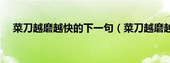 菜刀越磨越快的下一句（菜刀越磨越快）