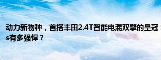 动力新物种，首搭丰田2.4T智能电混双擎的皇冠 SportCross有多强悍？