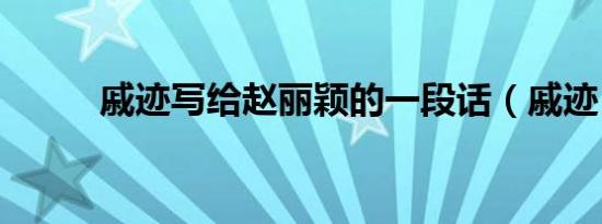 戚迹写给赵丽颖的一段话（戚迹）