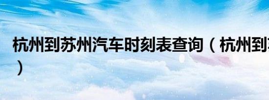杭州到苏州汽车时刻表查询（杭州到苏州汽车）