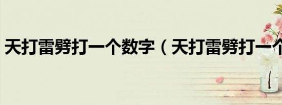 天打雷劈打一个数字（天打雷劈打一个生肖）