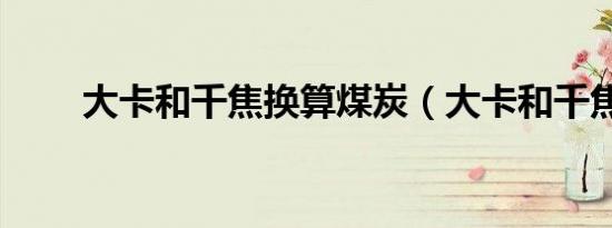 大卡和千焦换算煤炭（大卡和千焦）