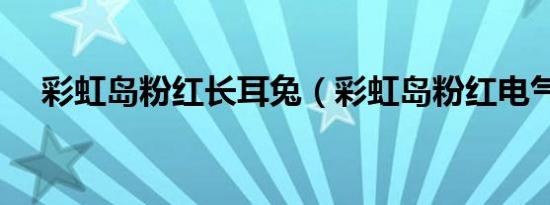 彩虹岛粉红长耳兔（彩虹岛粉红电气石）