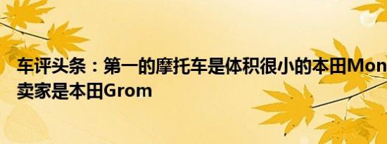车评头条：第一的摩托车是体积很小的本田Monkey第二大卖家是本田Grom