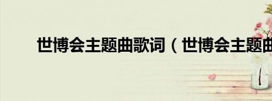 世博会主题曲歌词（世博会主题曲）