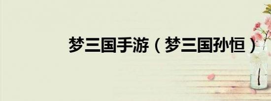 梦三国手游（梦三国孙恒）