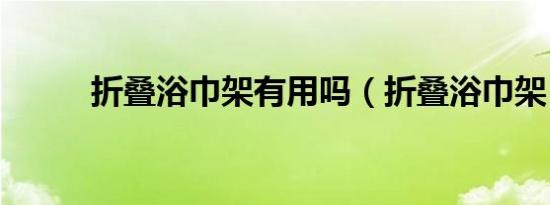 折叠浴巾架有用吗（折叠浴巾架）
