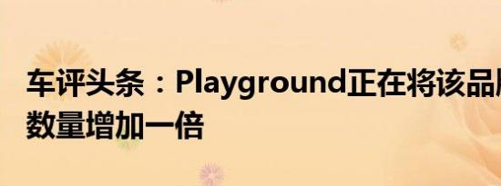 车评头条：Playground正在将该品牌的游戏数量增加一倍
