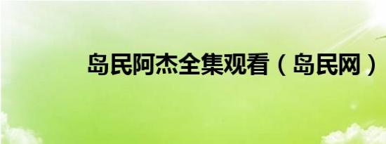 岛民阿杰全集观看（岛民网）