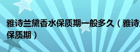 雅诗兰黛香水保质期一般多久（雅诗兰黛香水保质期）