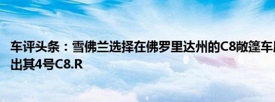 车评头条：雪佛兰选择在佛罗里达州的C8敞篷车展示期间推出其4号C8.R