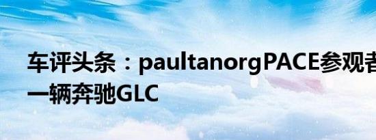 车评头条：paultanorgPACE参观者购买了一辆奔驰GLC