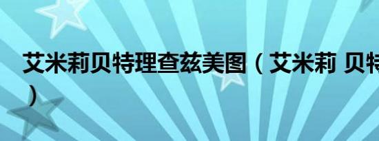 艾米莉贝特理查兹美图（艾米莉 贝特 理查兹）