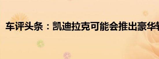 车评头条：凯迪拉克可能会推出豪华轿跑车