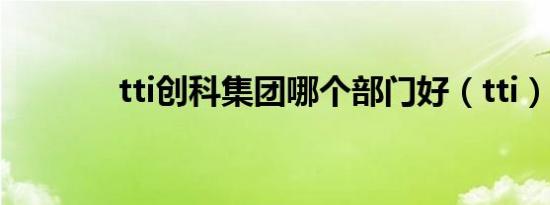 tti创科集团哪个部门好（tti）