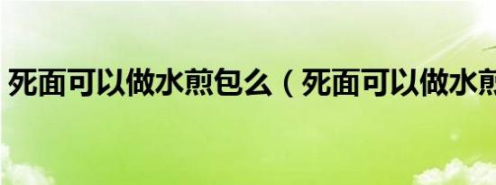 死面可以做水煎包么（死面可以做水煎包吗）