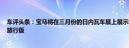 车评头条：宝马将在三月份的日内瓦车展上展示新款3系的旅行版