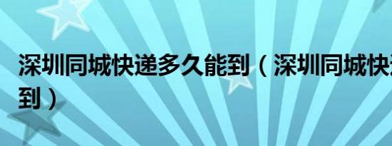 深圳同城快递多久能到（深圳同城快递多久能到）